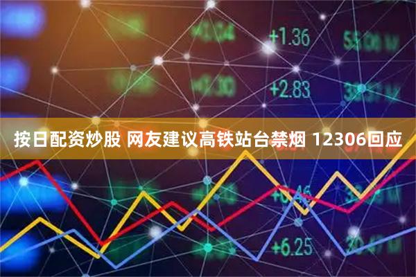 按日配资炒股 网友建议高铁站台禁烟 12306回应