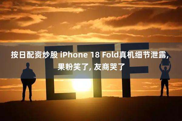 按日配资炒股 iPhone 18 Fold真机细节泄露, 果粉笑了, 友商哭了