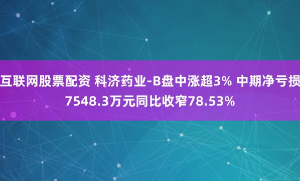 互联网股票配资 科济药业-B盘中涨超3% 中期净亏损7548.3万元同比收窄78.53%