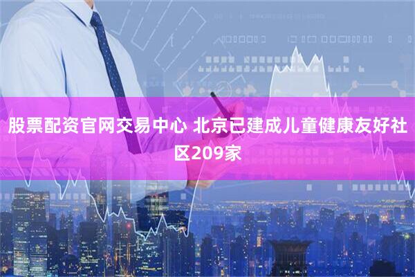 股票配资官网交易中心 北京已建成儿童健康友好社区209家